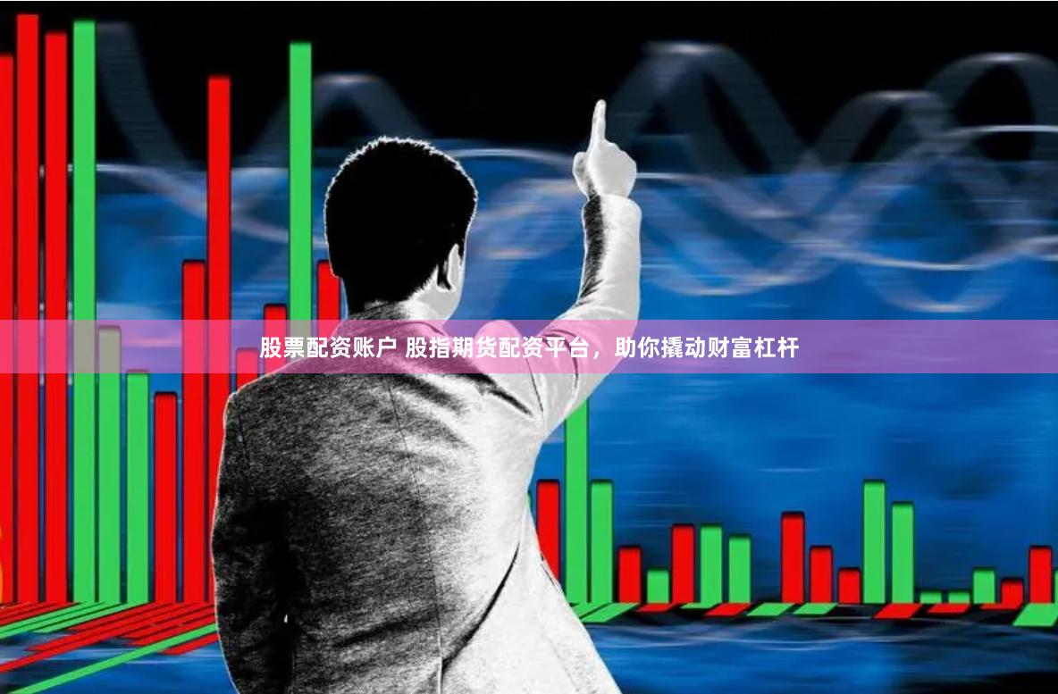股票配资账户 股指期货配资平台，助你撬动财富杠杆