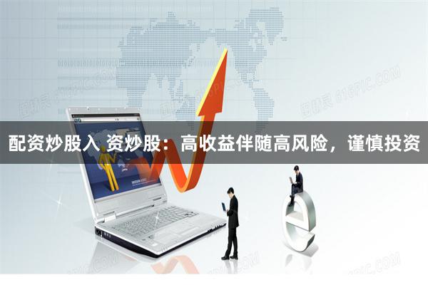 配资炒股入 资炒股：高收益伴随高风险，谨慎投资
