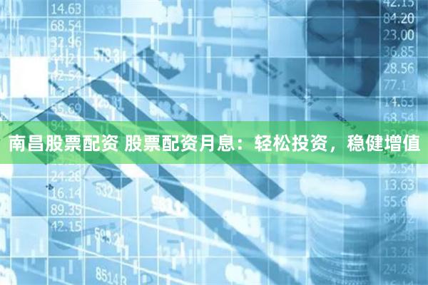 南昌股票配资 股票配资月息：轻松投资，稳健增值