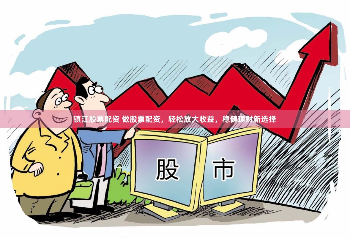 镇江股票配资 做股票配资，轻松放大收益，稳健理财新选择