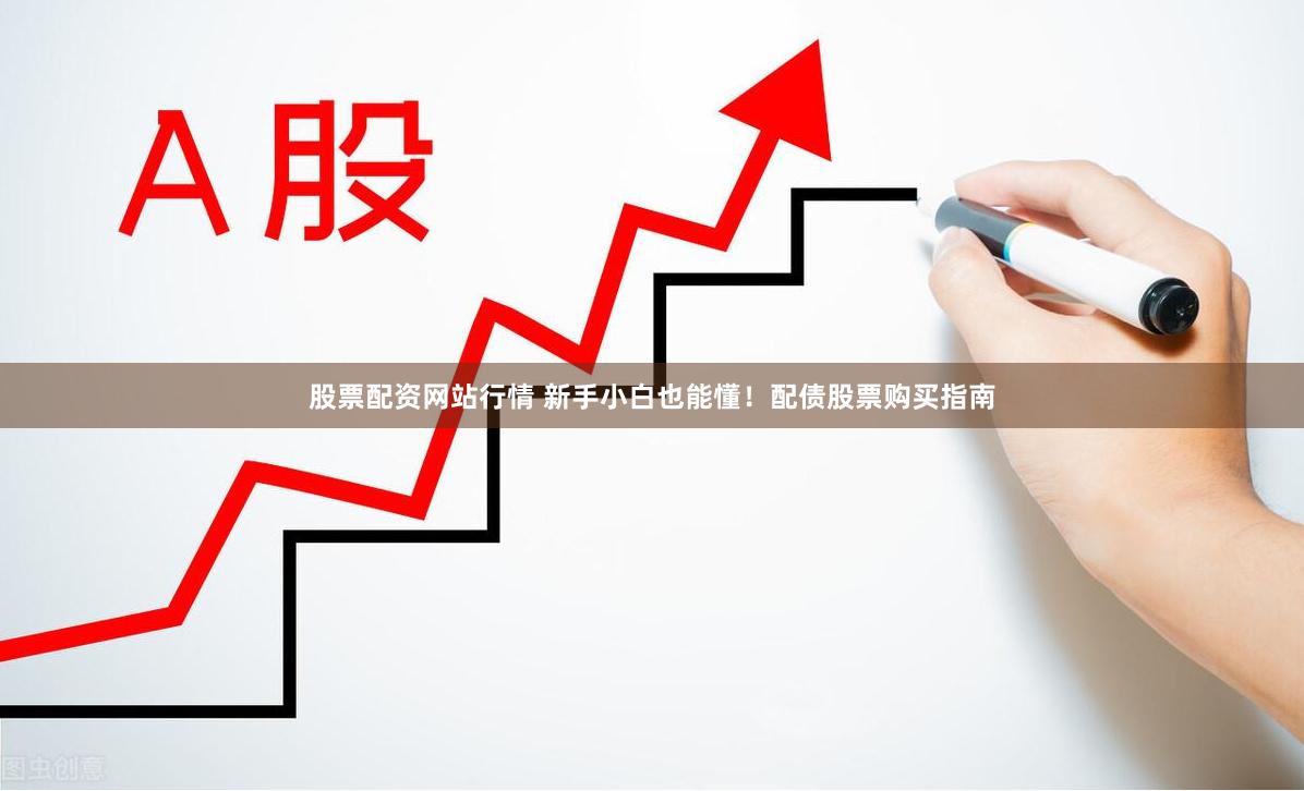 股票配资网站行情 新手小白也能懂！配债股票购买指南