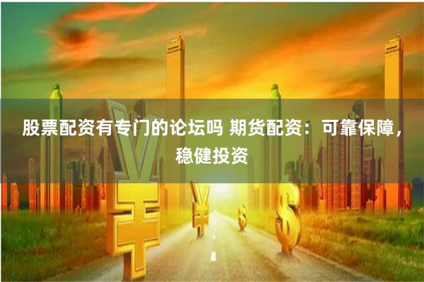 股票配资有专门的论坛吗 期货配资：可靠保障，稳健投资