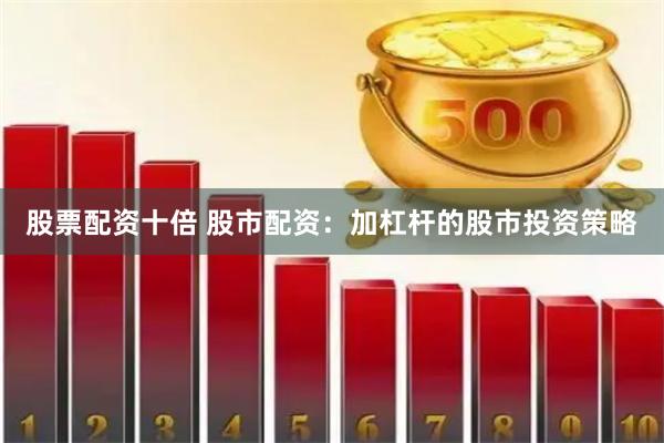股票配资十倍 股市配资：加杠杆的股市投资策略