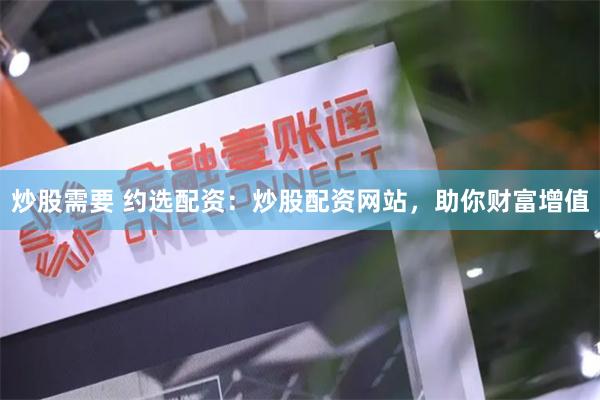 炒股需要 约选配资：炒股配资网站，助你财富增值