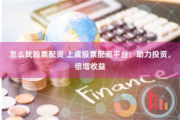 怎么找股票配资 上虞股票配资平台：助力投资，倍增收益