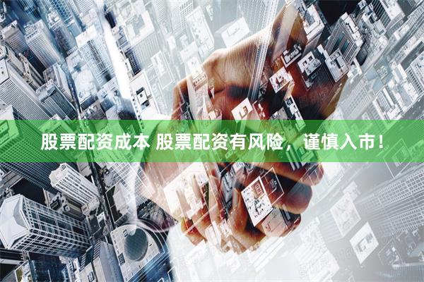 股票配资成本 股票配资有风险，谨慎入市！