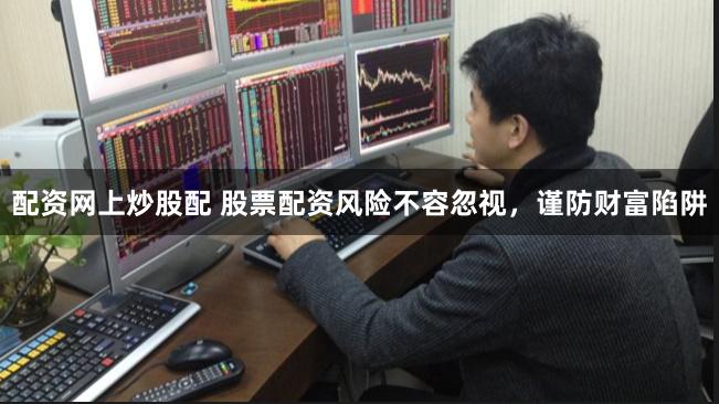 配资网上炒股配 股票配资风险不容忽视，谨防财富陷阱