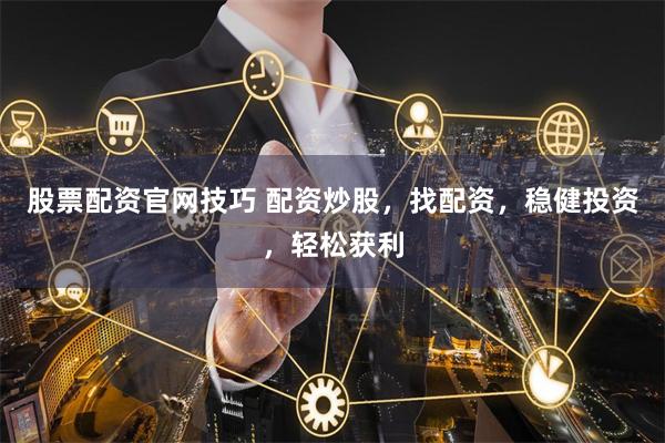 股票配资官网技巧 配资炒股，找配资，稳健投资，轻松获利