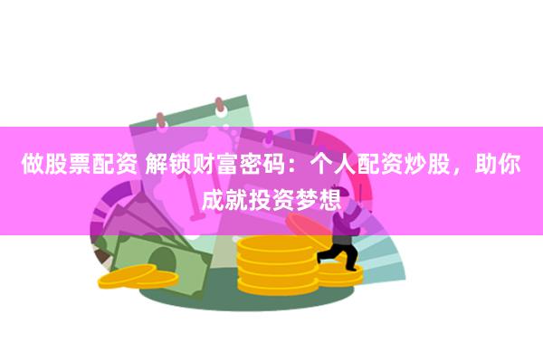 做股票配资 解锁财富密码：个人配资炒股，助你成就投资梦想