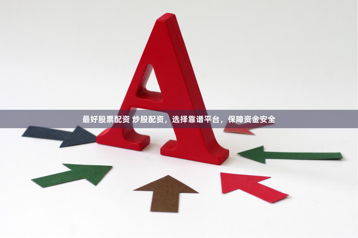 最好股票配资 炒股配资，选择靠谱平台，保障资金安全