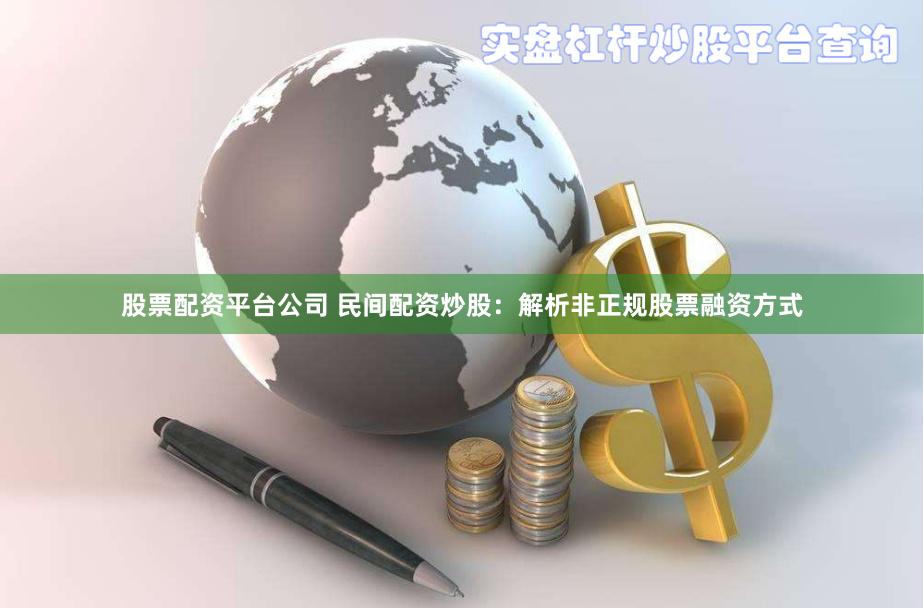 股票配资平台公司 民间配资炒股：解析非正规股票融资方式