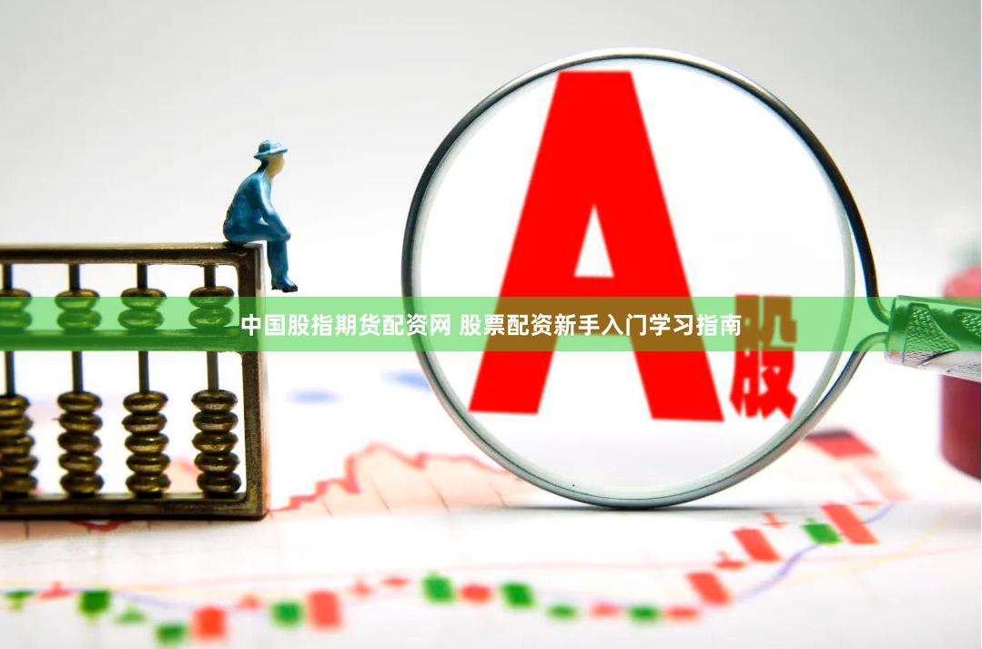 中国股指期货配资网 股票配资新手入门学习指南