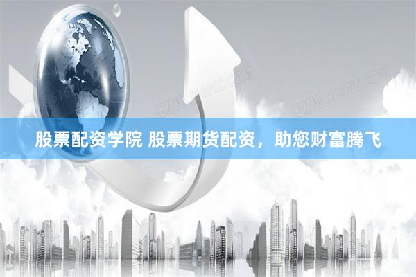 股票配资学院 股票期货配资，助您财富腾飞