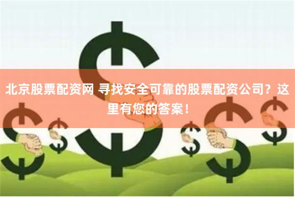 北京股票配资网 寻找安全可靠的股票配资公司？这里有您的答案！