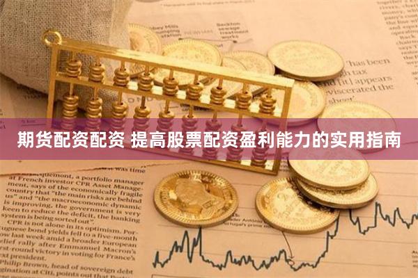 期货配资配资 提高股票配资盈利能力的实用指南