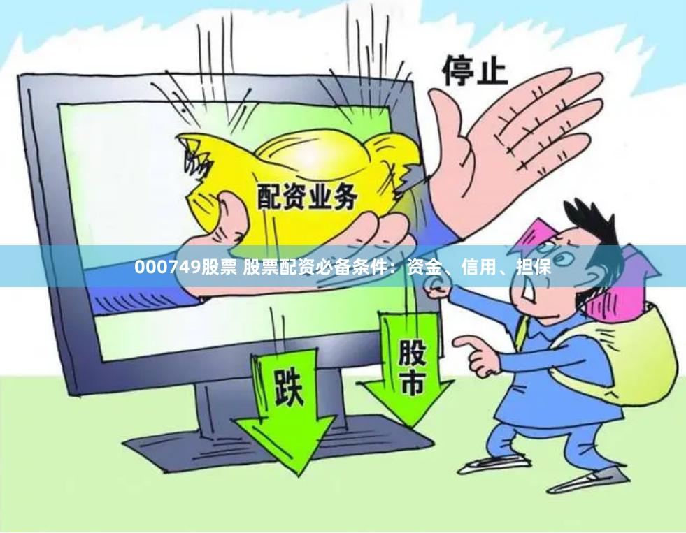 000749股票 股票配资必备条件：资金、信用、担保