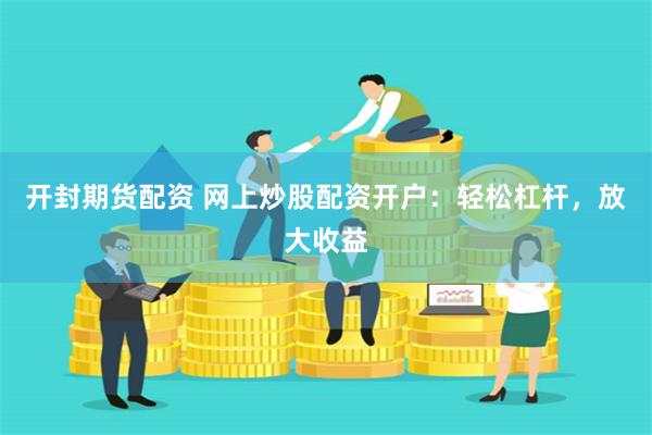 开封期货配资 网上炒股配资开户：轻松杠杆，放大收益