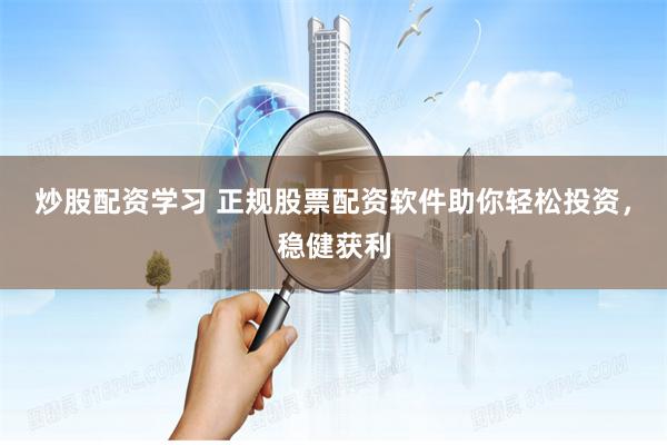 炒股配资学习 正规股票配资软件助你轻松投资，稳健获利