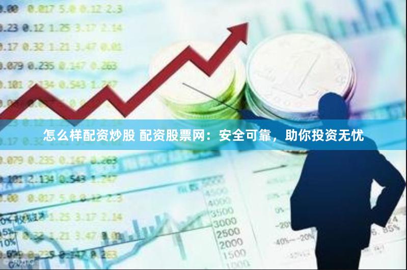 怎么样配资炒股 配资股票网：安全可靠，助你投资无忧