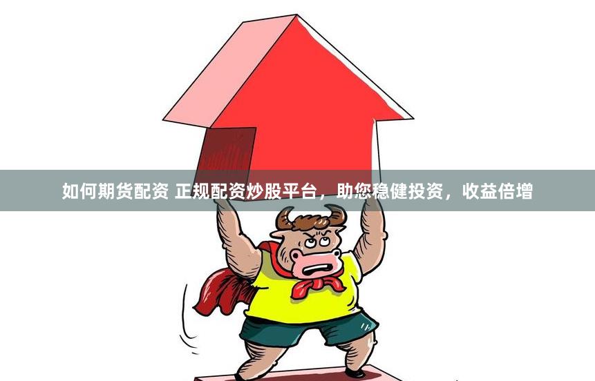 如何期货配资 正规配资炒股平台，助您稳健投资，收益倍增